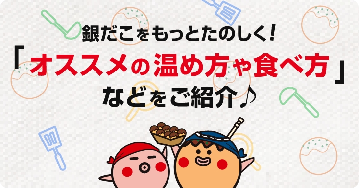 銀だこをもっとたのしく！「オススメの温め方や食べ方」などをご紹介