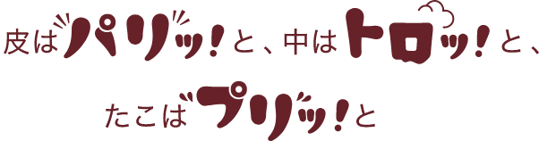 皮はパリッと、中はトロリと、たこはプリッと